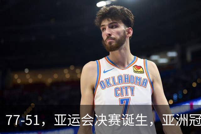 77-51，亚运会决赛诞生，亚洲冠军三分球23中2，中国男篮不如他们